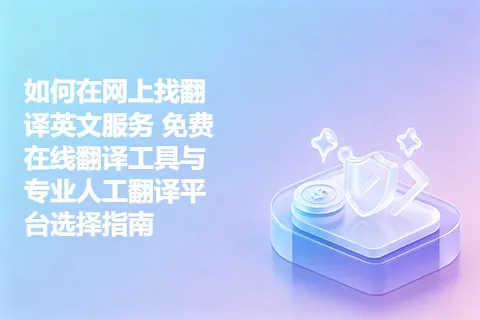 如何在网上找翻译英文服务 免费在线翻译工具与专业人工翻译平台选择指南