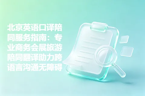 北京英语口译陪同服务指南：专业商务会展旅游陪同翻译助力跨语言沟通无障碍