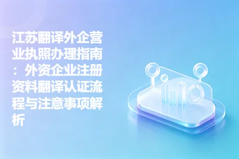 江苏翻译外企营业执照办理指南：外资企业注册资料翻译认证流程与注意事项解析
