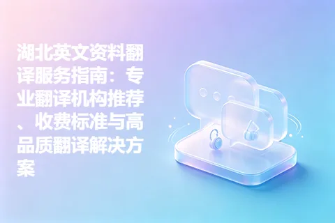 湖北英文资料翻译服务指南：专业翻译机构推荐、收费标准与高品质翻译解决方案