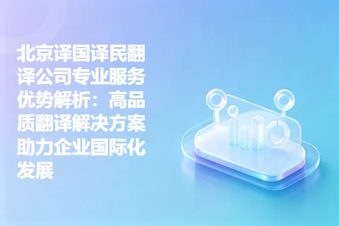 北京译国译民翻译公司专业服务优势解析：高品质翻译解决方案助力企业国际化发展