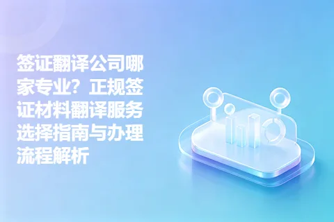 签证翻译公司哪家专业？正规签证材料翻译服务选择指南与办理流程解析