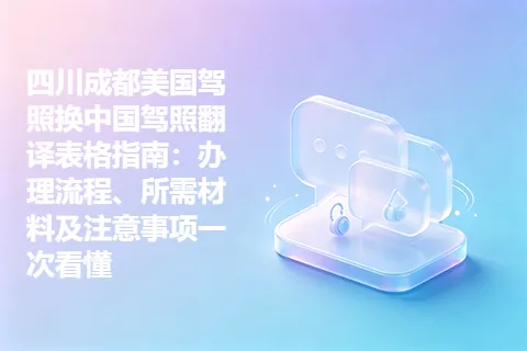 四川成都美国驾照换中国驾照翻译表格指南：办理流程、所需材料及注意事项一次看懂
