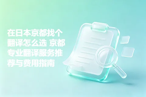 在日本京都找个翻译怎么选 京都专业翻译服务推荐与费用指南