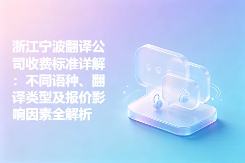 浙江宁波翻译公司收费标准详解：不同语种、翻译类型及报价影响因素全解析