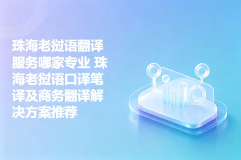 珠海老挝语翻译服务哪家专业 珠海老挝语口译笔译及商务翻译解决方案推荐