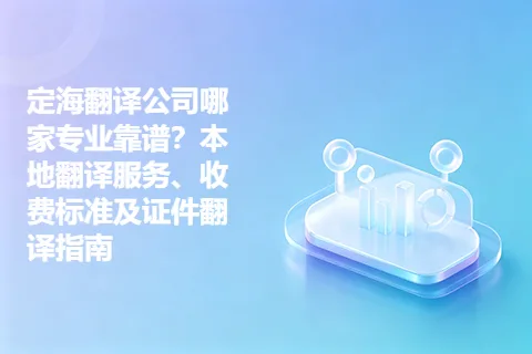 定海翻译公司哪家专业靠谱？本地翻译服务、收费标准及证件翻译指南