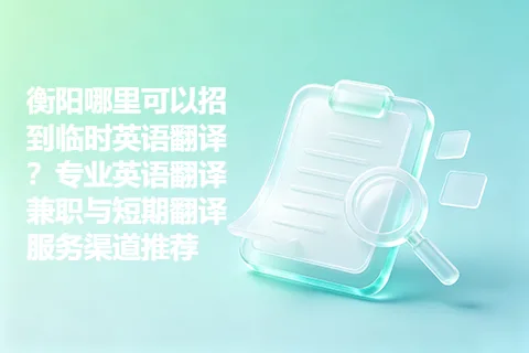 衡阳哪里可以招到临时英语翻译？专业英语翻译兼职与短期翻译服务渠道推荐