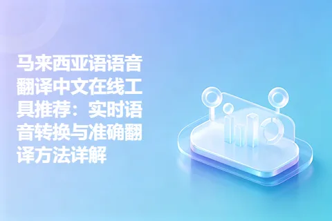 马来西亚语语音翻译中文在线工具推荐：实时语音转换与准确翻译方法详解
