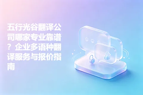 五行光谷翻译公司哪家专业靠谱？企业多语种翻译服务与报价指南