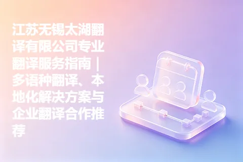 江苏无锡太湖翻译有限公司专业翻译服务指南｜多语种翻译、本地化解决方案与企业翻译合作推荐