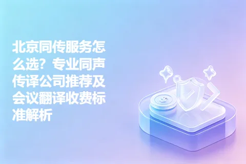 北京同传服务怎么选？专业同声传译公司推荐及会议翻译收费标准解析