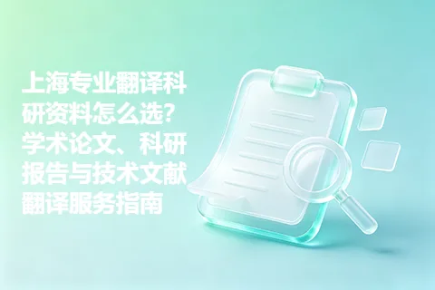 上海专业翻译科研资料怎么选？学术论文、科研报告与技术文献翻译服务指南