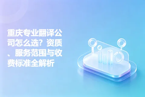 重庆专业翻译公司怎么选？资质、服务范围与收费标准全解析