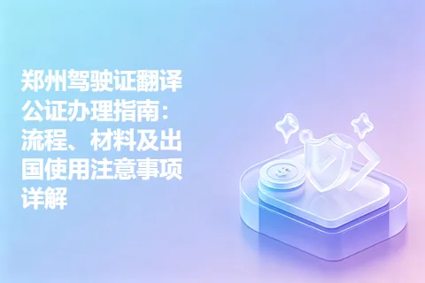 郑州驾驶证翻译公证办理指南：流程、材料及出国使用注意事项详解