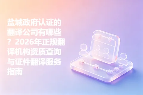 盐城政府认证的翻译公司有哪些？2026年正规翻译机构资质查询与证件翻译服务指南