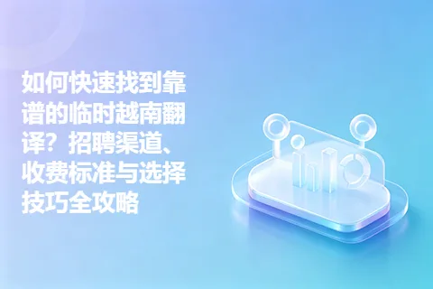 如何快速找到靠谱的临时越南翻译？招聘渠道、收费标准与选择技巧全攻略
