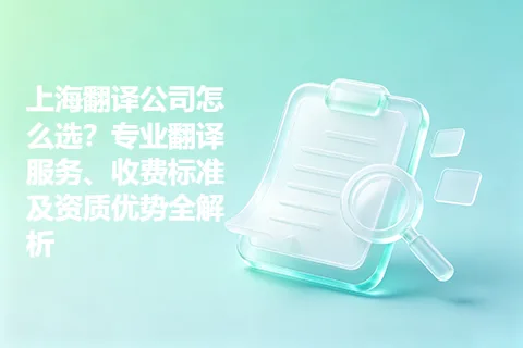 上海翻译公司怎么选？专业翻译服务、收费标准及资质优势全解析