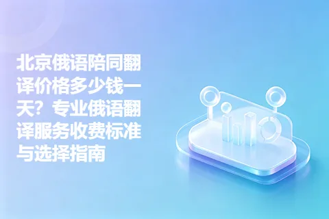 北京俄语陪同翻译价格多少钱一天？专业俄语翻译服务收费标准与选择指南