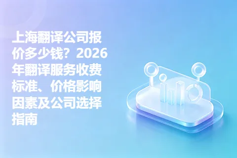 上海翻译公司报价多少钱？2026年翻译服务收费标准、价格影响因素及公司选择指南