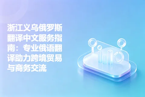 浙江义乌俄罗斯翻译中文服务指南：专业俄语翻译助力跨境贸易与商务交流