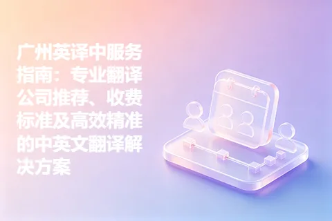 广州英译中服务指南：专业翻译公司推荐、收费标准及高效精准的中英文翻译解决方案