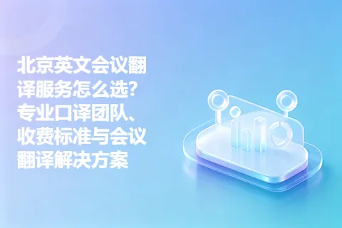 北京英文会议翻译服务怎么选？专业口译团队、收费标准与会议翻译解决方案