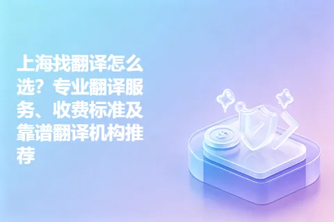 上海找翻译怎么选？专业翻译服务、收费标准及靠谱翻译机构推荐