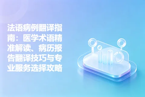 法语病例翻译指南：医学术语精准解读、病历报告翻译技巧与专业服务选择攻略