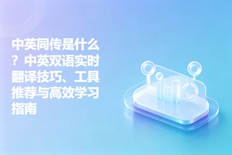 中英同传是什么？中英双语实时翻译技巧、工具推荐与高效学习指南