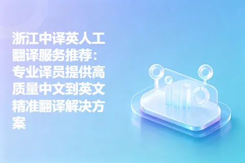 浙江中译英人工翻译服务推荐：专业译员提供高质量中文到英文精准翻译解决方案