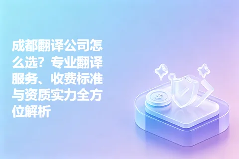 成都翻译公司怎么选？专业翻译服务、收费标准与资质实力全方位解析