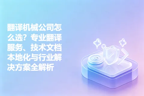 翻译机械公司怎么选？专业翻译服务、技术文档本地化与行业解决方案全解析