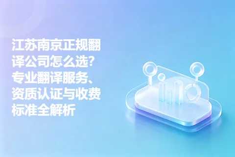 江苏南京正规翻译公司怎么选？专业翻译服务、资质认证与收费标准全解析