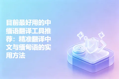 目前最好用的中缅语翻译工具推荐：精准翻译中文与缅甸语的实用方法