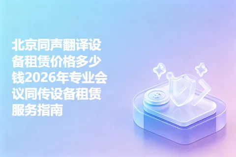 北京同声翻译设备租赁价格多少钱2026年专业会议同传设备租赁服务指南