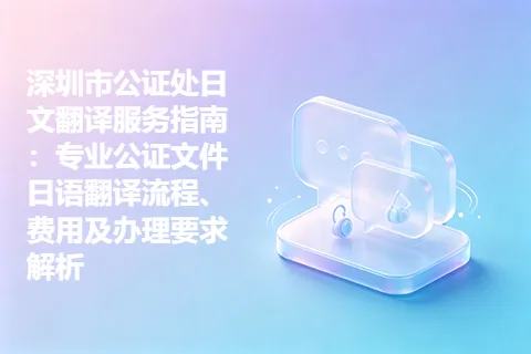 深圳市公证处日文翻译服务指南：专业公证文件日语翻译流程、费用及办理要求解析