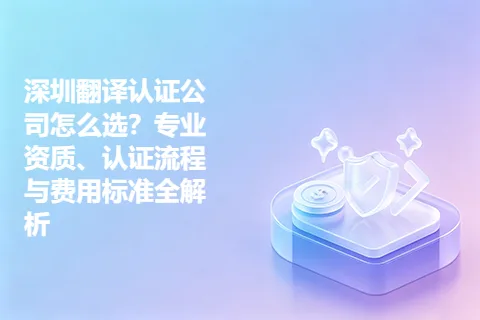 深圳翻译认证公司怎么选？专业资质、认证流程与费用标准全解析
