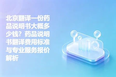 北京翻译一份药品说明书大概多少钱？药品说明书翻译费用标准与专业服务报价解析