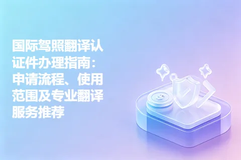 国际驾照翻译认证件办理指南：申请流程、使用范围及专业翻译服务推荐