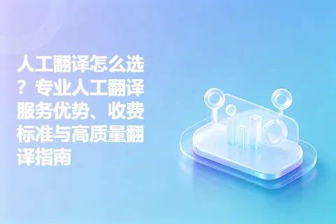 人工翻译怎么选？专业人工翻译服务优势、收费标准与高质量翻译指南