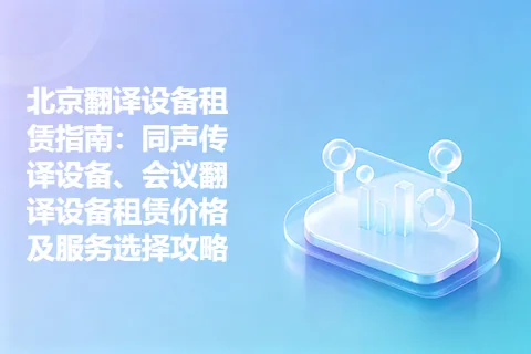 北京翻译设备租赁指南：同声传译设备、会议翻译设备租赁价格及服务选择攻略