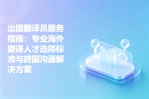 出国翻译员服务指南：专业海外翻译人才选择标准与跨国沟通解决方案