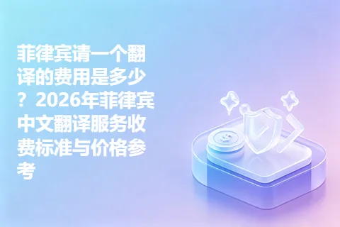 菲律宾请一个翻译的费用是多少？2026年菲律宾中文翻译服务收费标准与价格参考