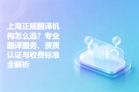 上海正规翻译机构怎么选？专业翻译服务、资质认证与收费标准全解析