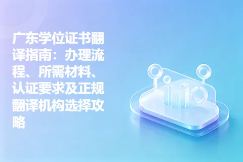 广东学位证书翻译指南：办理流程、所需材料、认证要求及正规翻译机构选择攻略