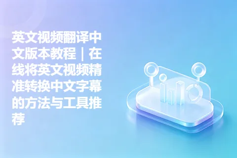 英文视频翻译中文版本教程｜在线将英文视频精准转换中文字幕的方法与工具推荐