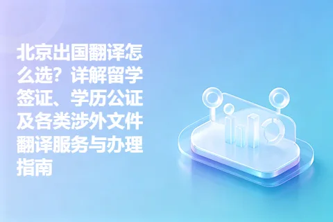 北京出国翻译怎么选？详解留学签证、学历公证及各类涉外文件翻译服务与办理指南