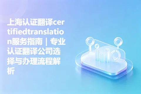 上海认证翻译certifiedtranslation服务指南｜专业认证翻译公司选择与办理流程解析