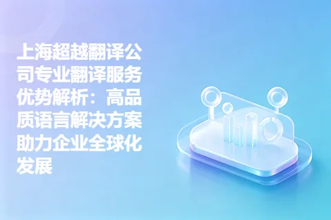 上海超越翻译公司专业翻译服务优势解析：高品质语言解决方案助力企业全球化发展
